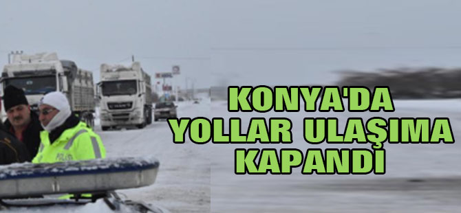 Konya'da Yollar Ulaşıma Kapandı