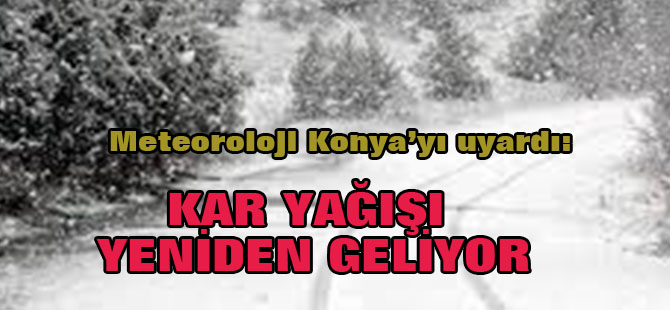 Meteoroloji Konya'yı uyardı: Kar yeniden geliyor