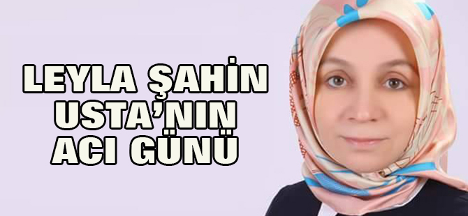 Leyla Şahin Usta'nın acı günü