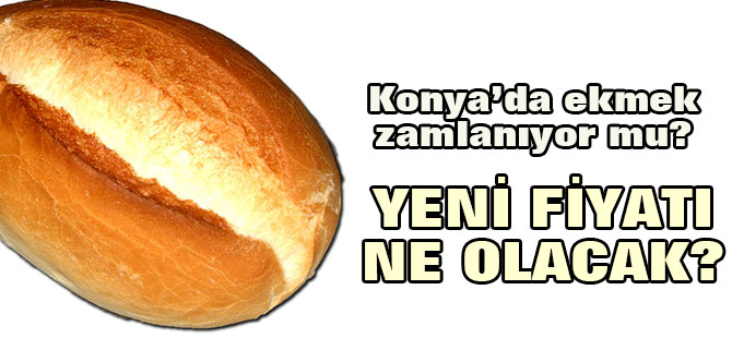 Konya'da ekmek zamlanıyor mu?