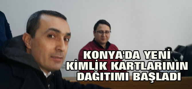 Konya'da Yeni Kimlik Kartlarının Dağıtımı Başladı