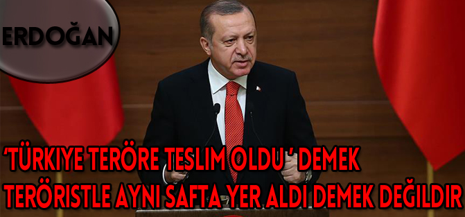 Cumhurbaşkanı Erdoğan: 'Türkiye teröre teslim oldu' demek teröristle aynı safta yer almaktır