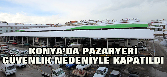 Beyşehir’de kapalı pazar yeri güvenlik gerekçesiyle kapatıldı