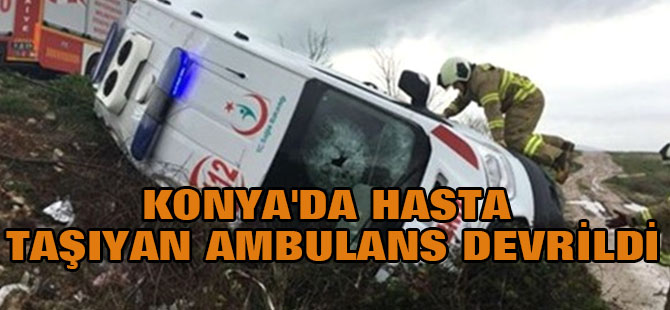 Konya'da Hasta Taşıyan Ambulans Devrildi