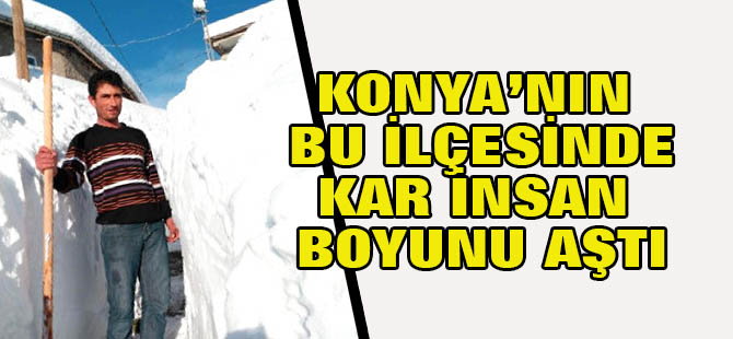 Konya'nın bu ilçesinde kar insan boyunu aştı