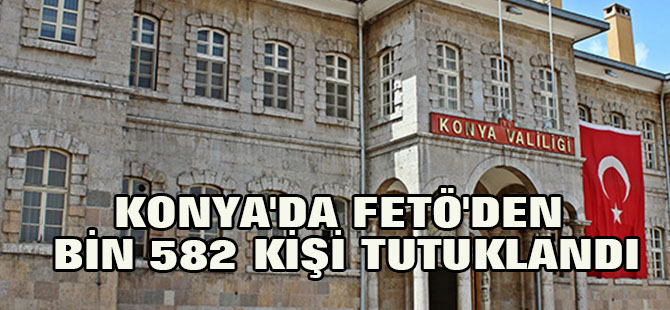Konya'da Fetö'den Bin 582 Kişi Tutuklandı