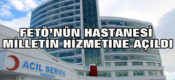 FETÖ’nün hastanesi milletin hizmetine açıldı