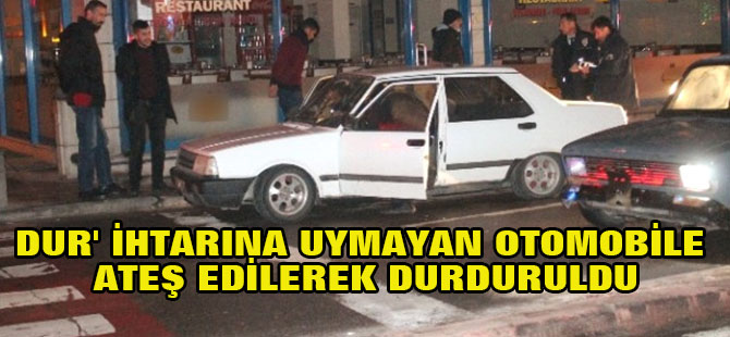 Dur' İhtarına Uymayan Otomobile Ateş Edilerek Durduruldu