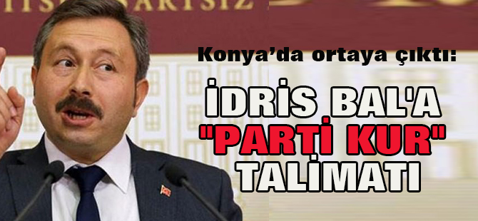 Konya'da ortaya çıktı:FETÖ'den İdris Bal'a "parti kur" talimatı