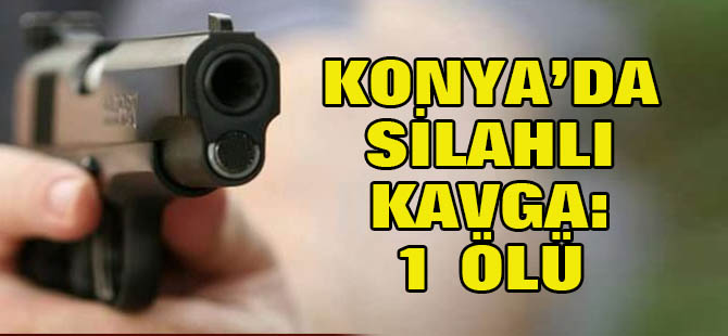 Konya'da Silahlı Kavga: 1 Ölü, 3 Yaralı