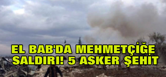El Bab'da Mehmetçiğe Saldırı! 5 Asker Şehit, 9 Asker Yaralı