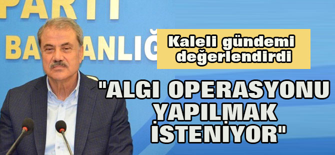 Kaleli:  "Algı operasyonu yapılmak isteniyor"