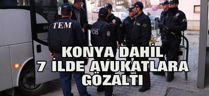 Konya dahil 7 ildeki operasyonda avukatlara gözaltı