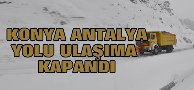 Konya Antalya Yolu ulaşıma kapandı