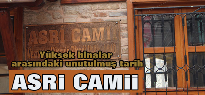 Yüksek binalar arasındaki unutulmuş tarih; ASRİ CAMİİ