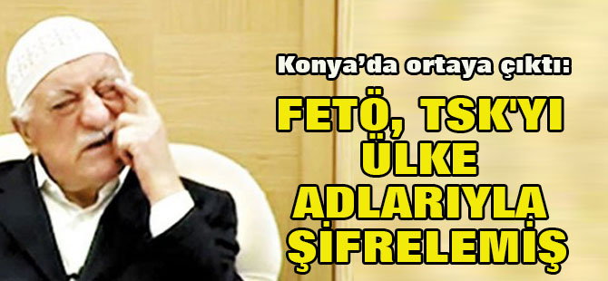 Fetö, TSK'yı Ülke Adlarıyla Şifrelemiş