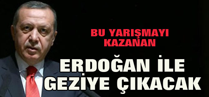 BU YARIŞMAYI KAZANAN ERDOĞAN İLE GEZİYE ÇIKACAK