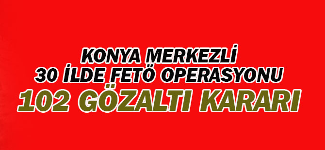 Konya'da FETÖ/PDY Operasyonu: 102 gözaltı kararı