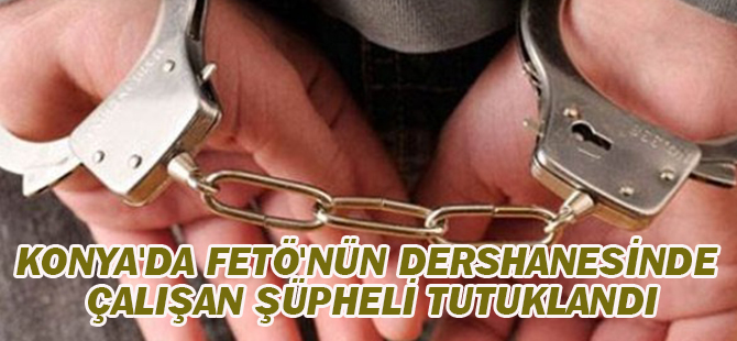 Konya'da FETÖ'nün dershanesinde çalışan şüpheli tutuklandı