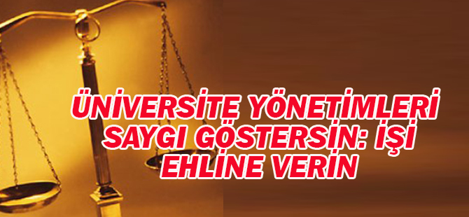 Üniversite Yönetimleri Saygı Göstersin: İşi ehline verin...