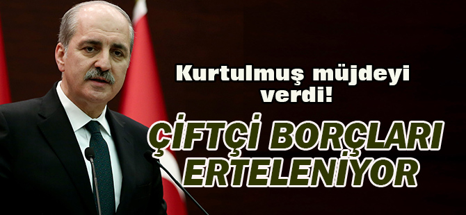 Hükümet Sözcüsü Kurtulmuş: Çiftçi borçları erteleniyor
