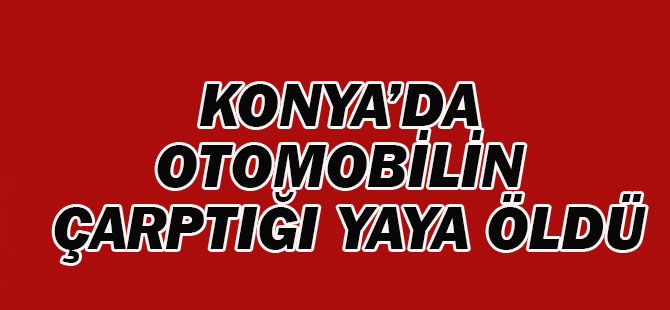 Konya'da Otomobilin Çarptığı Yaya Öldü