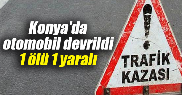 Konya'da Otomobil Devrildi: 1 Ölü, 1 Yaralı