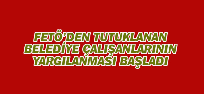 Belediye çalışanlarının yargılanmasına başlandı