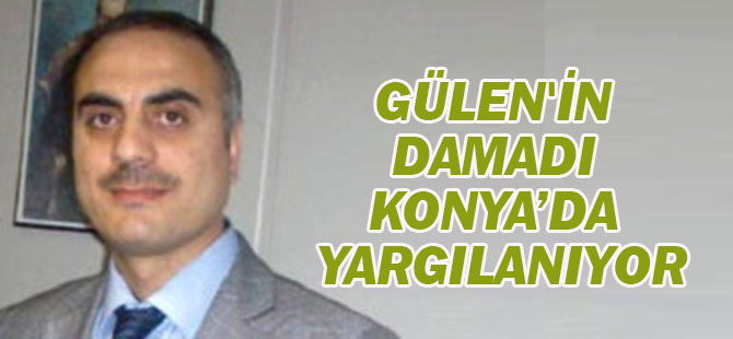 FETÖ elebaşısı Gülen'in damadı Konya'da yargılanıyor