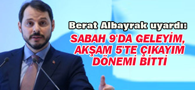 Albayrak:sabah 9'da geleyim, akşam 5'te çıkayım dönemi bitti