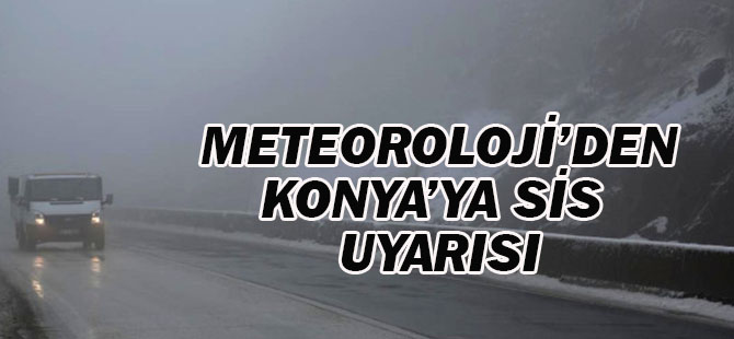 Meteoroloji'den Konya'ya sis uyarısı