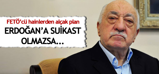 FETÖ'den alçak plan: Erdoğan'a Suikast olmazsa...