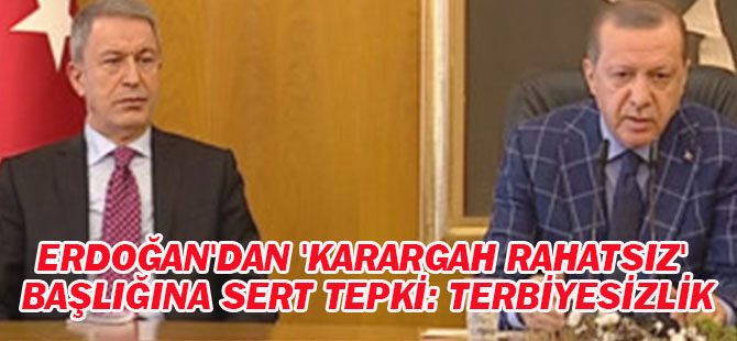 Erdoğan'dan 'Karargah Rahatsız' Başlığına Sert Tepki: Terbiyesizlik