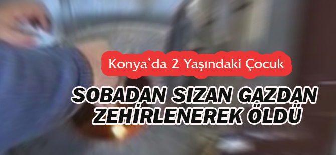 Konya'da 2 Yaşındaki Çocuk Sobadan Sızan Gazdan Zehirlendi