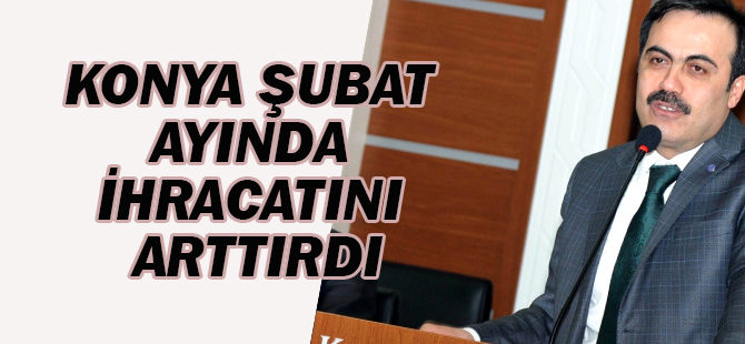 Konya Şubat Ayında İhracatını Arttırdı