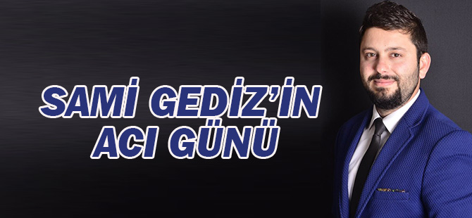 Sami Gediz'in acı günü
