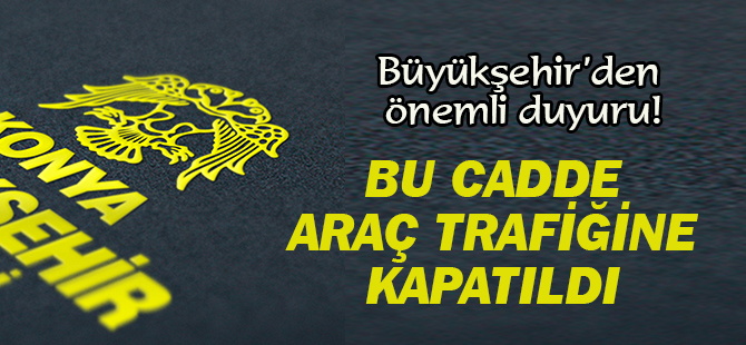 Büyükşehir'den önemli duyuru: Bu cadde araçlara kapatıldı