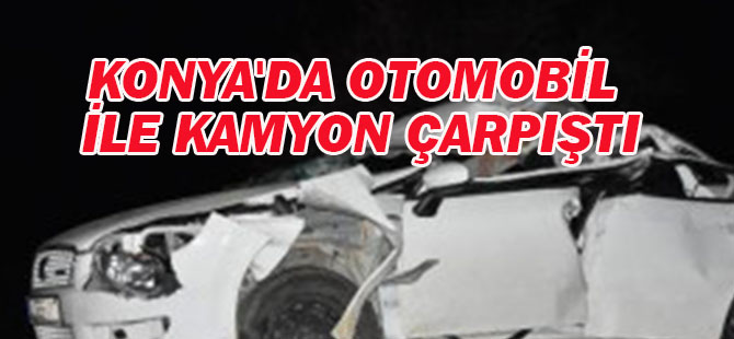 Konya'da otomobil kamyonla çarpıştı: 1 ölü, 2 yaralı