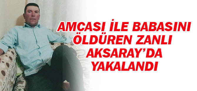 Amcası ile babasını öldüren zanlı Aksaray'da yakalandı