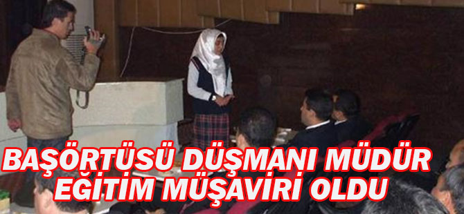 Başörtüsü Düşmanı müdür eğitim müşaviri oldu