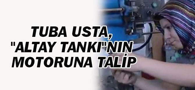 Tornacı Tuba Usta, "Altay Tankı"Nın Motoruna Talip