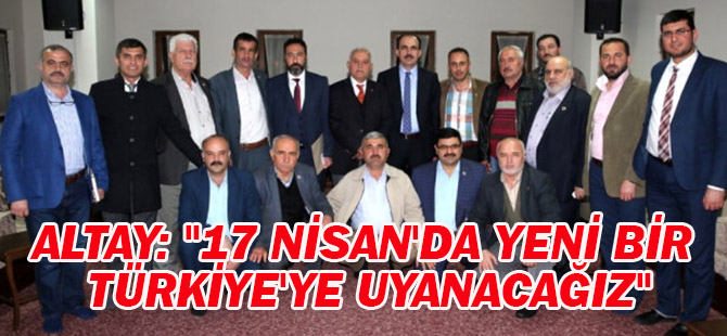 Başkan Altay: "17 Nisan'da Yeni Bir Türkiye'ye Uyanacağız"