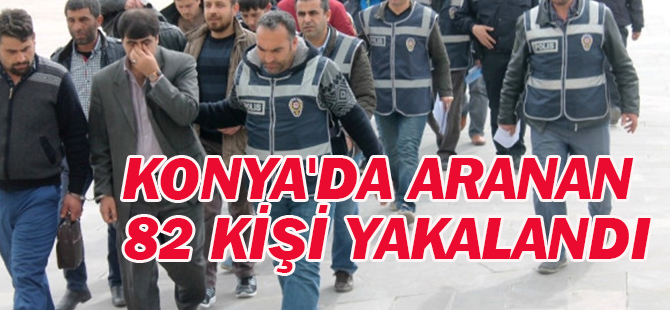 Konya'da Aranan 82 Kişi Yakalandı