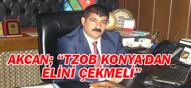 Akcan; “TZOB Konya’dan elini çekmeli”