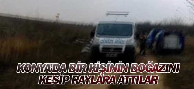 Konya'da Bir Kişinin Boğazını Kesip Öldürdükten Sonra Cesedini Demiryoluna Attılar