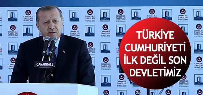 Erdoğan: Türkiye Cumhuriyeti ilk değil son devletimizdir