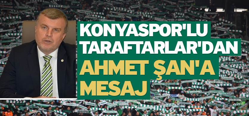 KONYASPOR'LU TARAFTARLAR'DAN, AHMET ŞAN'A MESAJ