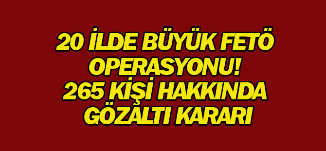 20 İlde Büyük FETÖ Operasyonu! 265 Kişi Hakkında Gözaltı Kararı