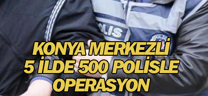 Konya merkezli 5 ilde uyuşturucu operasyonu