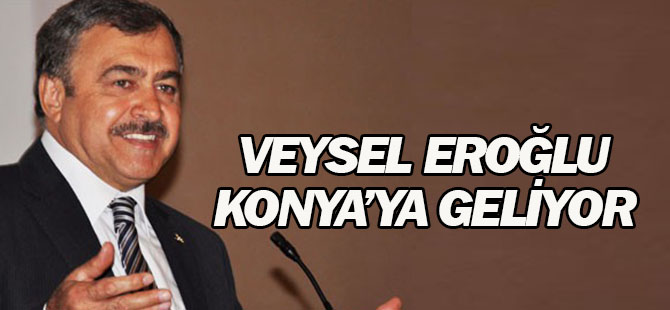 Veysel Eroğlu Konya’ya geliyor